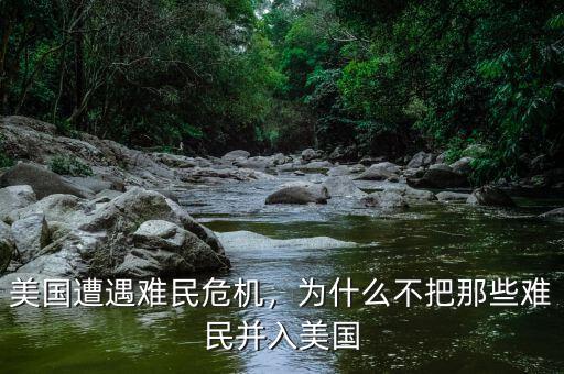 美國遭遇難民危機(jī)，為什么不把那些難民并入美國