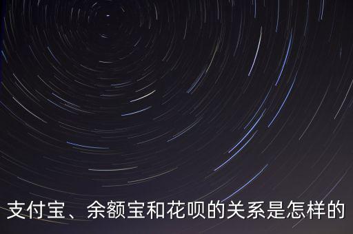 支付寶、余額寶和花唄的關系是怎樣的