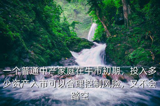 一個普通中產(chǎn)家庭在牛市初期，投入多少資產(chǎn)入市可以合理控制風(fēng)險(xiǎn)，又不會踏空