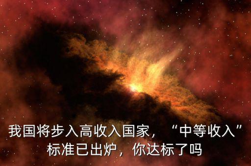 我國將步入高收入國家，“中等收入”標準已出爐，你達標了嗎