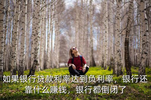 如果銀行貸款利率達(dá)到負(fù)利率，銀行還靠什么賺錢(qián)，銀行都倒閉了