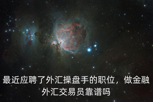 最近應(yīng)聘了外匯操盤手的職位，做金融外匯交易員靠譜嗎
