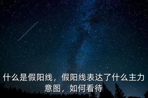 什么是假陽(yáng)線，假陽(yáng)線表達(dá)了什么主力意圖，如何看待