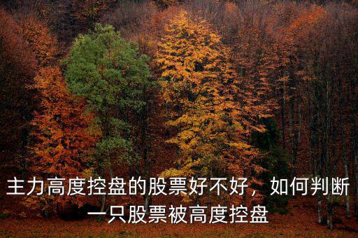 主力高度控盤(pán)的股票好不好，如何判斷一只股票被高度控盤(pán)