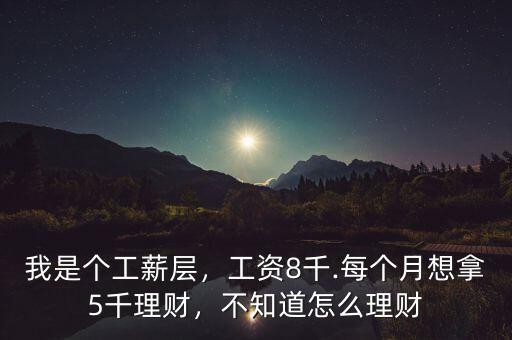我是個(gè)工薪層，工資8千.每個(gè)月想拿5千理財(cái)，不知道怎么理財(cái)
