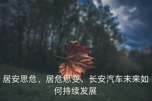 居安思危、居危思變，長安汽車未來如何持續(xù)發(fā)展
