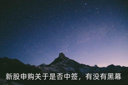 新股申購關(guān)于是否中簽，有沒有黑幕
