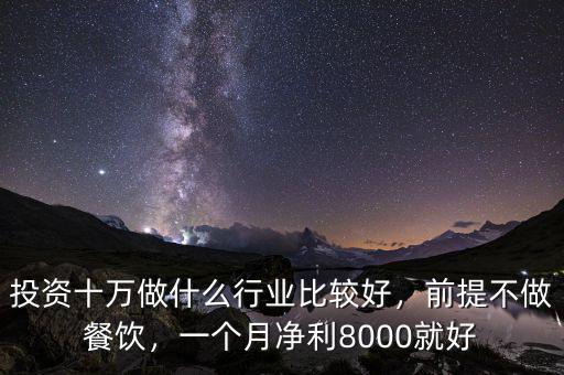 投資十萬做什么行業(yè)比較好，前提不做餐飲，一個月凈利8000就好