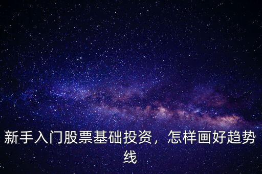 新手入門(mén)股票基礎(chǔ)投資，怎樣畫(huà)好趨勢(shì)線