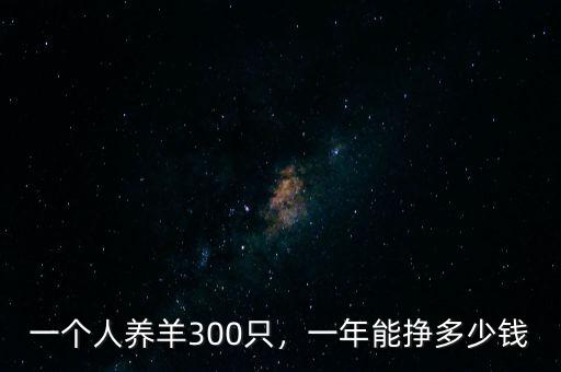 一個人養(yǎng)羊300只，一年能掙多少錢