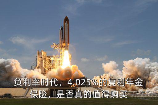 負(fù)利率時(shí)代，4.025%的復(fù)利年金保險(xiǎn)，是否真的值得購買