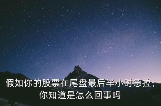假如你的股票在尾盤最后半小時急拉，你知道是怎么回事嗎