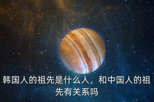 韓國(guó)人的祖先是什么人，和中國(guó)人的祖先有關(guān)系嗎