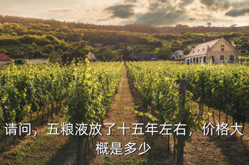 請問，五糧液放了十五年左右，價格大概是多少