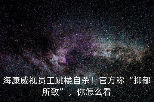 ?？低晢T工跳樓自殺！官方稱“抑郁所致”，你怎么看
