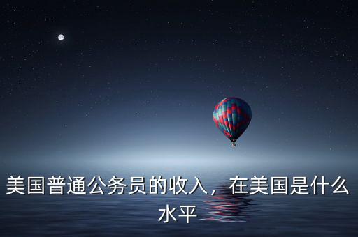美國普通公務(wù)員的收入，在美國是什么水平