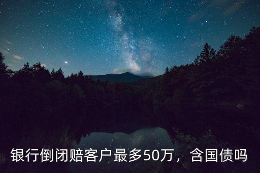銀行倒閉賠客戶最多50萬(wàn)，含國(guó)債嗎