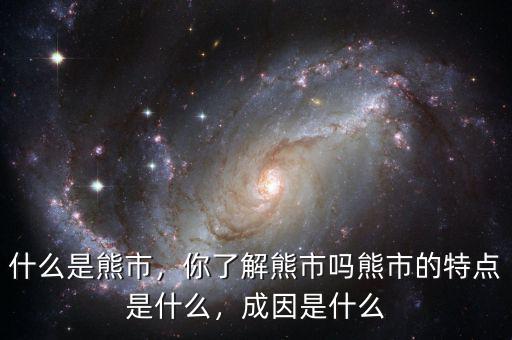 什么是熊市，你了解熊市嗎熊市的特點(diǎn)是什么，成因是什么