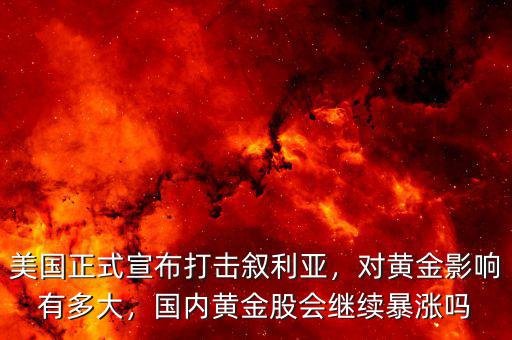 美國(guó)正式宣布打擊敘利亞，對(duì)黃金影響有多大，國(guó)內(nèi)黃金股會(huì)繼續(xù)暴漲嗎