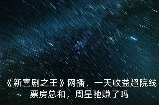 《新喜劇之王》網(wǎng)播，一天收益超院線票房總和，周星馳賺了嗎