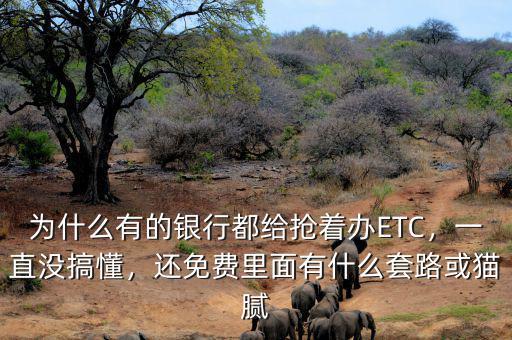 為什么有的銀行都給搶著辦ETC，一直沒搞懂，還免費里面有什么套路或貓膩