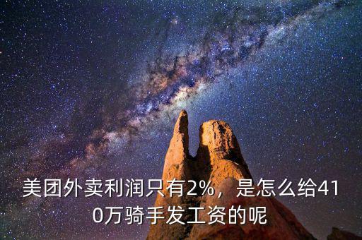 美團外賣利潤只有2%，是怎么給410萬騎手發(fā)工資的呢