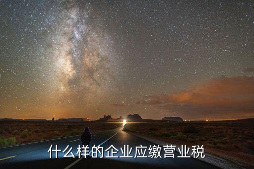 什么樣的企業(yè)繳納營(yíng)業(yè)稅，什么企業(yè)繳納營(yíng)業(yè)稅