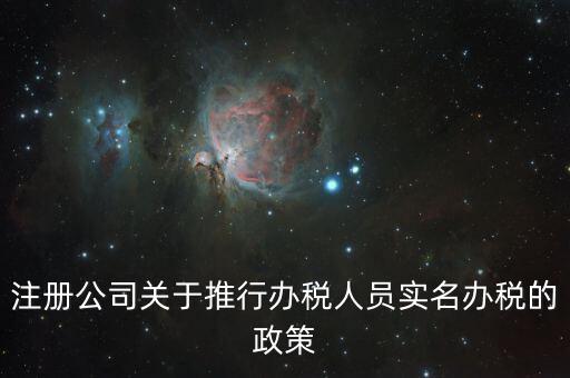實(shí)名辦稅有什么政策文件，經(jīng)開區(qū)注冊公司關(guān)于推行辦稅人員實(shí)名辦稅的政策