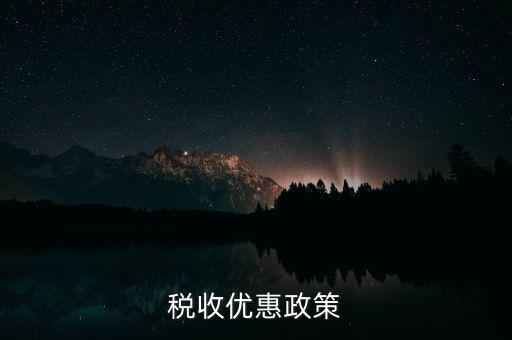 區(qū)域變更有什么稅收優(yōu)惠，稅收優(yōu)惠政策