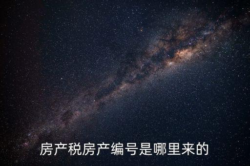 房產(chǎn)稅申報(bào)時(shí)的房源編號是什么，房產(chǎn)稅房產(chǎn)編號是哪里來的