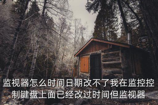反寫監(jiān)控成功 為什么時(shí)間沒變，監(jiān)視器怎么時(shí)間日期改不了我在監(jiān)控控制鍵盤上面已經(jīng)改過時(shí)間但監(jiān)視器