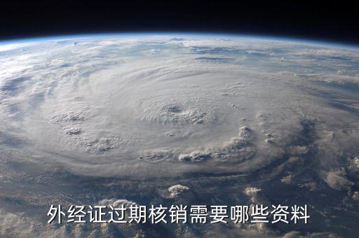 外經(jīng)證繳銷(xiāo)需要帶什么資料，外經(jīng)證過(guò)期核銷(xiāo)需要哪些資料