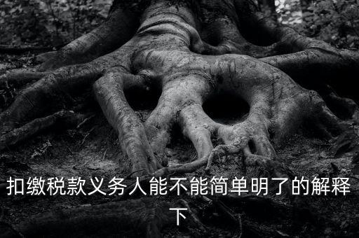 扣繳稅款是什么意思，扣繳稅款義務(wù)人能不能簡單明了的解釋下