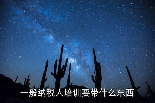 稅務(wù)局培訓(xùn)需要帶什么資料，一般納稅人培訓(xùn)要帶什么東西