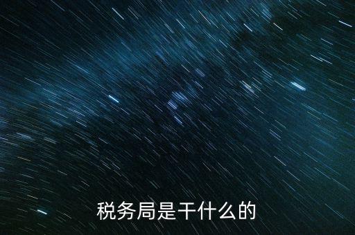 區(qū)國稅局干什么，稅務(wù)局是干什么的