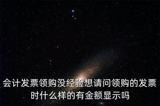領(lǐng)發(fā)票的a b級 是什么樣子的，會計發(fā)票領(lǐng)購沒經(jīng)驗想請問領(lǐng)購的發(fā)票時什么樣的有金額顯示嗎