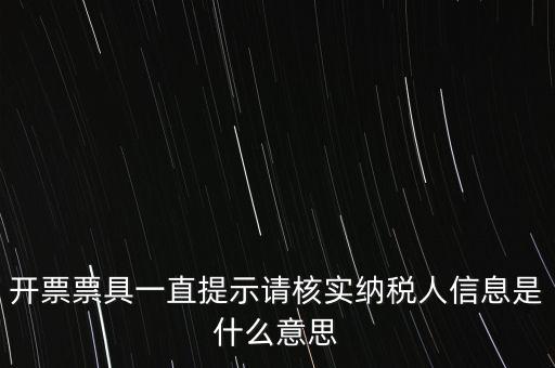 納稅人提供信息是什么意思，開票票具一直提示請核實(shí)納稅人信息是什么意思