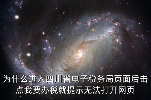 四川稅務(wù)網(wǎng)用什么瀏覽器打開(kāi)，為什么進(jìn)入四川省電子稅務(wù)局頁(yè)面后擊點(diǎn)我要辦稅就提示無(wú)法打開(kāi)網(wǎng)頁(yè)