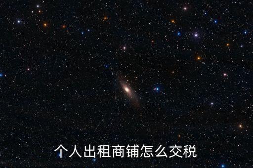個(gè)人租商鋪繳納什么稅，個(gè)人出租商鋪需要繳納什么稅