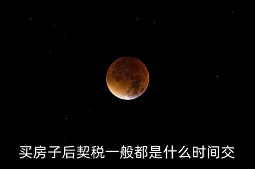 什么時(shí)候繳納契稅，房屋契稅是在什么時(shí)候交
