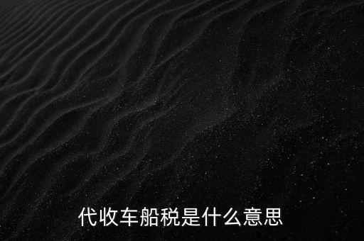 代收車船稅是什么意思，代收車船稅是什么意思