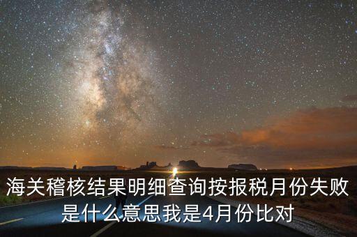 海關(guān)稽核結(jié)果明細(xì)查詢按報(bào)稅月份失敗是什么意思我是4月份比對