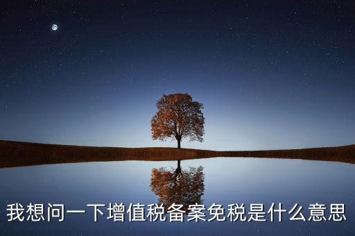 增值稅網(wǎng)上備案是什么意思，公司剛成立請(qǐng)問到稅務(wù)局備案是什么意思