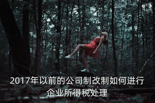 改制企業(yè)屬于什么企業(yè)所得稅，國(guó)有企業(yè)改制所得稅處理