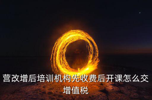 營改增后駕校培訓(xùn)交什么稅，我公司是搞教育培訓(xùn)的請問營改增以后就要交什么稅如果收到培