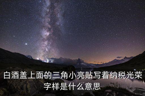 除了納稅光榮還有什么，白酒蓋上面的三角小亮貼寫著納稅光榮字樣是什么意思