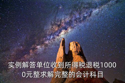 實(shí)例解答單位收到所得稅退稅10000元整求解完整的會計科目