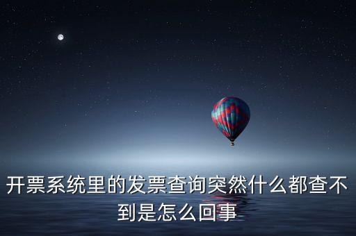 為什么發(fā)票查詢(xún)沒(méi)有反應(yīng)，開(kāi)票系統(tǒng)里的發(fā)票查詢(xún)突然什么都查不到是怎么回事