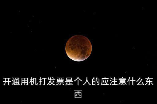 開通用機(jī)打發(fā)票是個人的應(yīng)注意什么東西