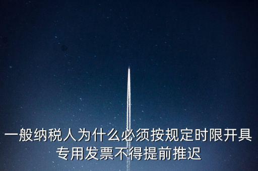 什么是提前開票，一般納稅人為什么必須按規(guī)定時(shí)限開具專用發(fā)票不得提前推遲